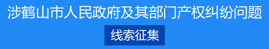 涉鶴山市人民政府及其部門產(chǎn)權(quán)糾紛問題線索征集